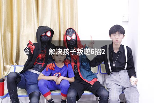 解决孩子叛逆6招
