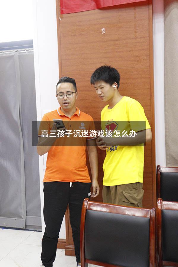 高三孩子沉迷游戏该怎么办（高三孩子沉迷游戏该怎么办呢）