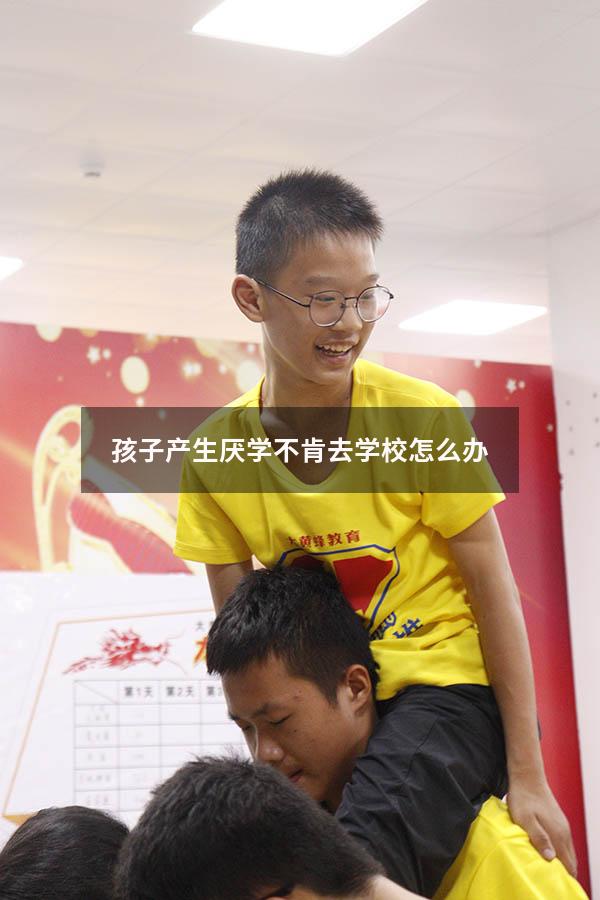 孩子产生厌学不肯去学校怎么办（孩子产生厌学不肯去学校怎么办呢）