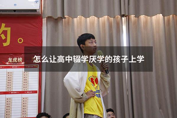 怎么让高中辍学厌学的孩子上学（怎么让高中辍学厌学的孩子上学呢）