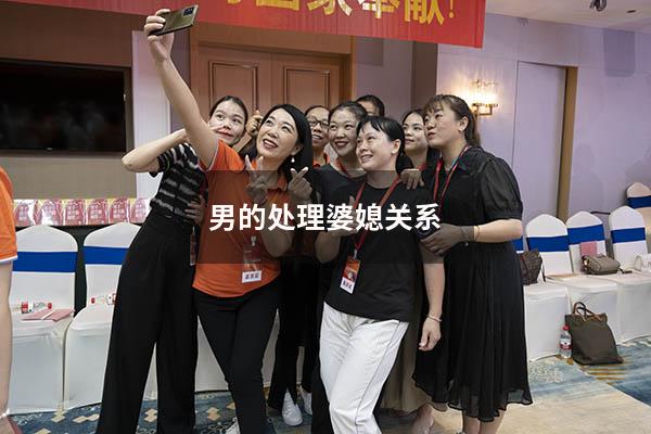 男的处理婆媳关系（身为丈夫怎么处理婆媳关系）
