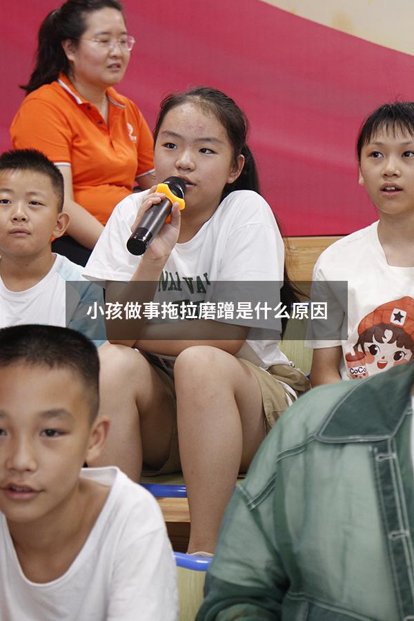 小孩做事拖拉磨蹭是什么原因（拖拉磨蹭的心理原因）