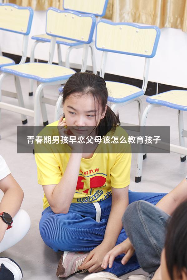 青春期男孩早恋父母该怎么教育孩子（青春期男孩早恋父母该怎么教育孩子呢）