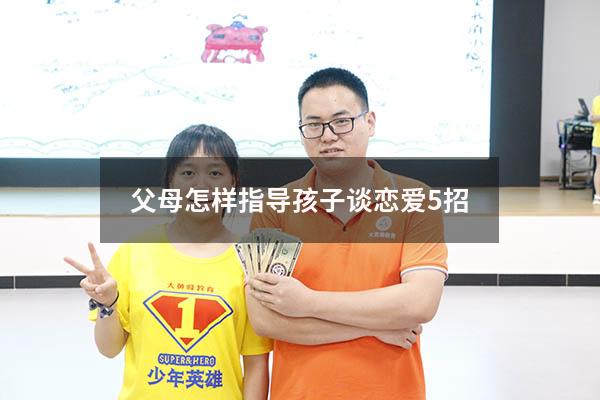 父母怎样指导孩子谈恋爱5招（如何指导孩子谈恋爱）