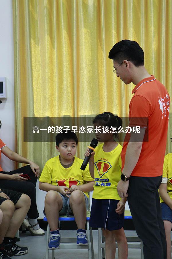 高一的孩子早恋家长该怎么办呢（高一的孩子早恋家长该怎么办呢视频）