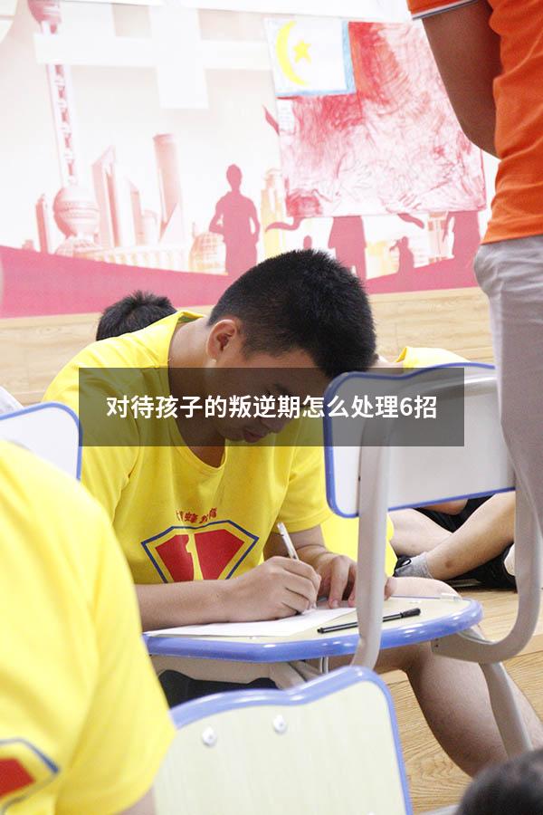对待孩子的叛逆期怎么处理6招（怎样对待孩子的叛逆期）