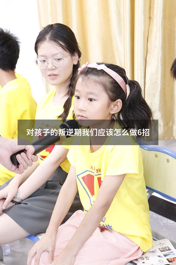 对孩子的叛逆期我们应该怎么做6招（对于孩子叛逆怎么办）