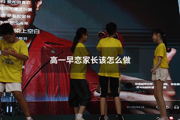高一早恋家长该怎么做（高一的孩子早恋怎么办）