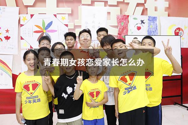 青春期女孩恋爱家长怎么办（青春期女孩恋爱家长怎么办呢）