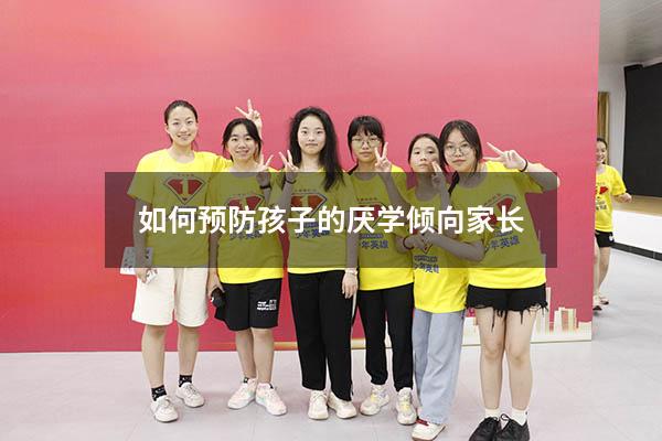如何预防孩子的厌学倾向家长（如何预防孩子的厌学倾向家长心得体会）