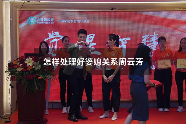 怎样处理好婆媳关系 周云芳