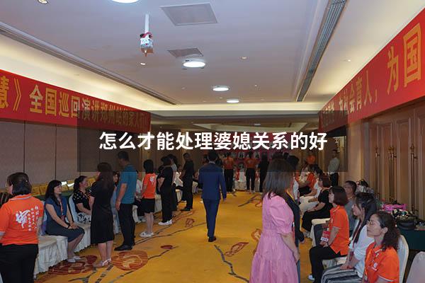 怎么才能处理婆媳关系的好（怎样才能处理好婆媳之间的关系）