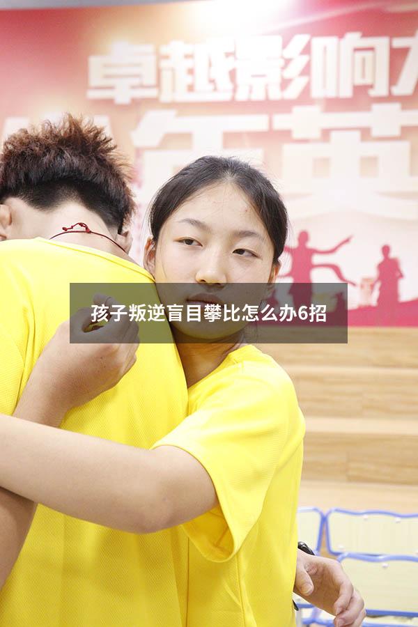 孩子叛逆盲目攀比怎么办6招（孩子叛逆攀比家长怎么办）