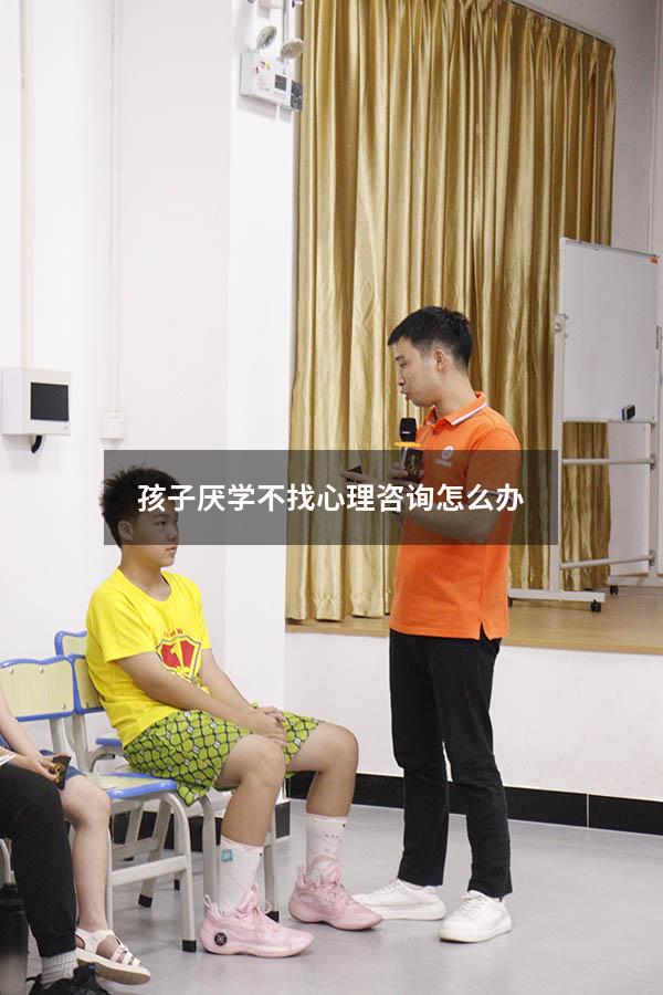 孩子厌学不找心理咨询怎么办（孩子厌学不找心理咨询怎么办呢）