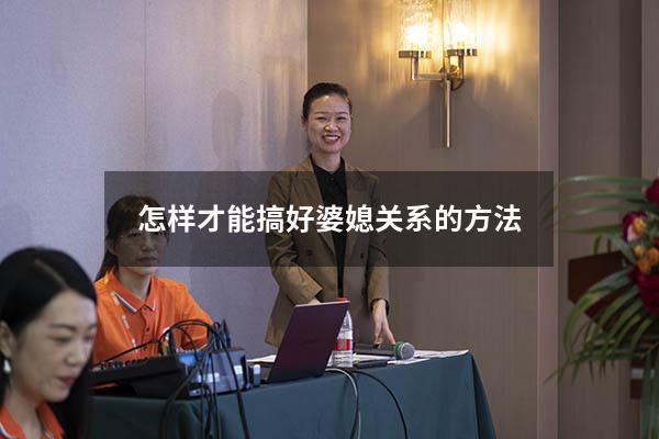 怎样才能搞好婆媳关系的方法（怎么搞好婆媳关系）