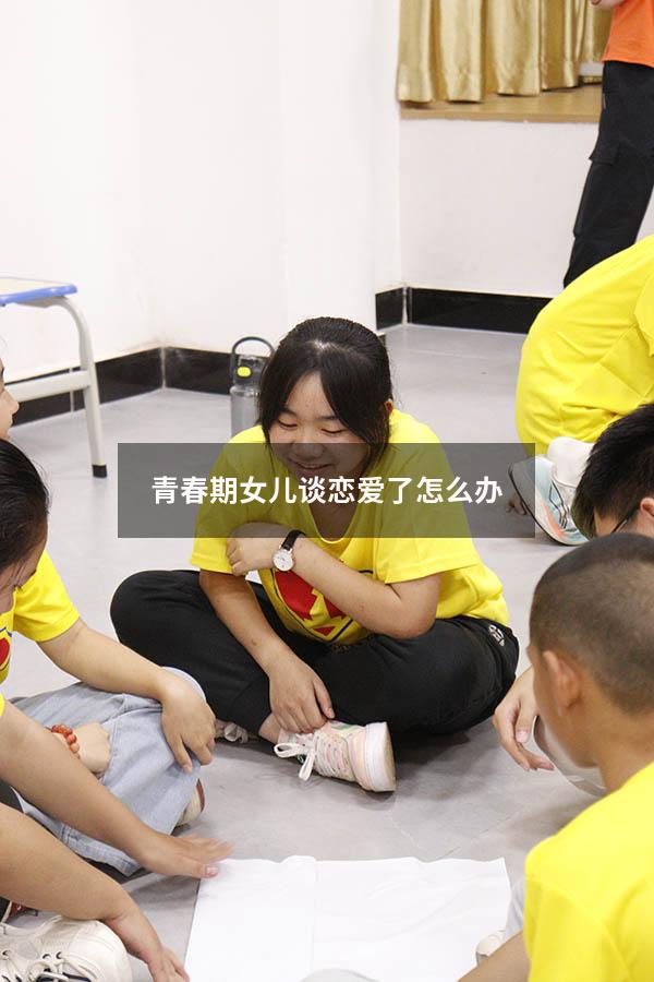 青春期女儿谈恋爱了怎么办（青春期女儿谈恋爱了怎么办呢）