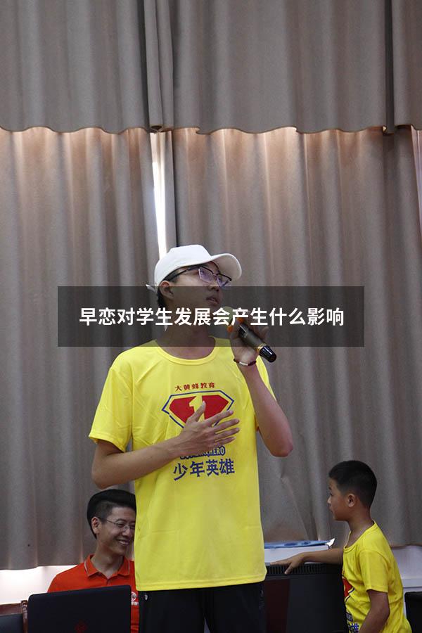 早恋对学生发展会产生什么影响（早恋对学生发展会产生什么影响呢）