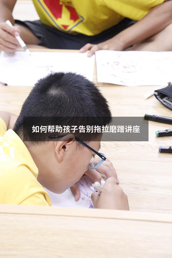 如何帮助孩子告别拖拉磨蹭讲座（怎么样改变孩子拖拉磨蹭）