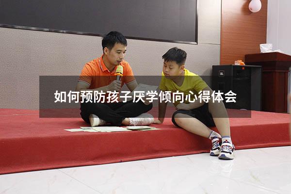 如何预防孩子厌学倾向心得体会（如何预防孩子厌学倾向心得体会和感悟）