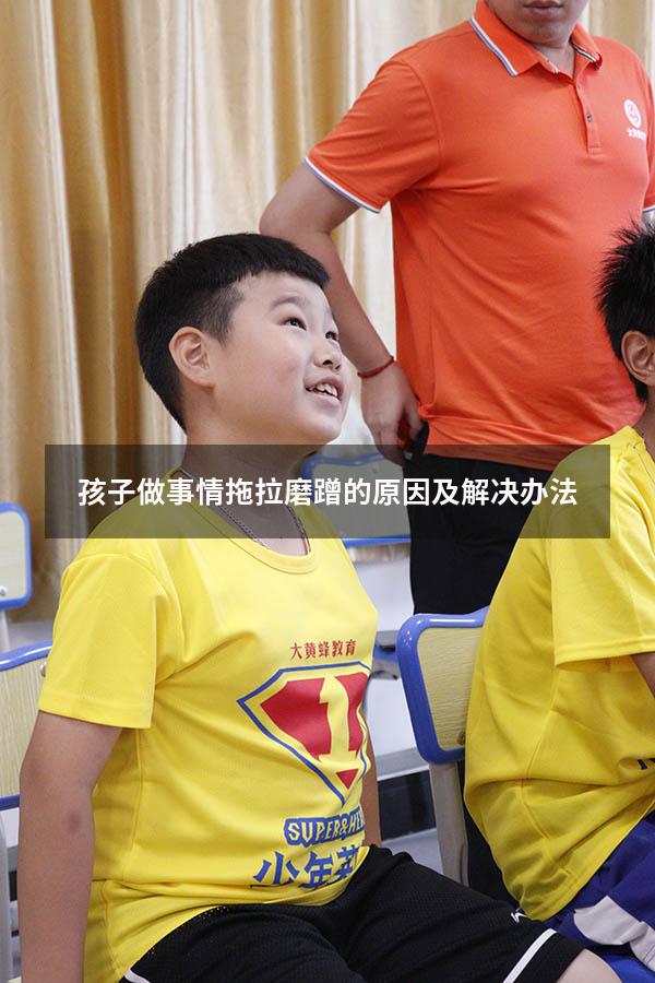 孩子做事情拖拉磨蹭的原因及解决办法（孩子磨蹭拖拉的原因）