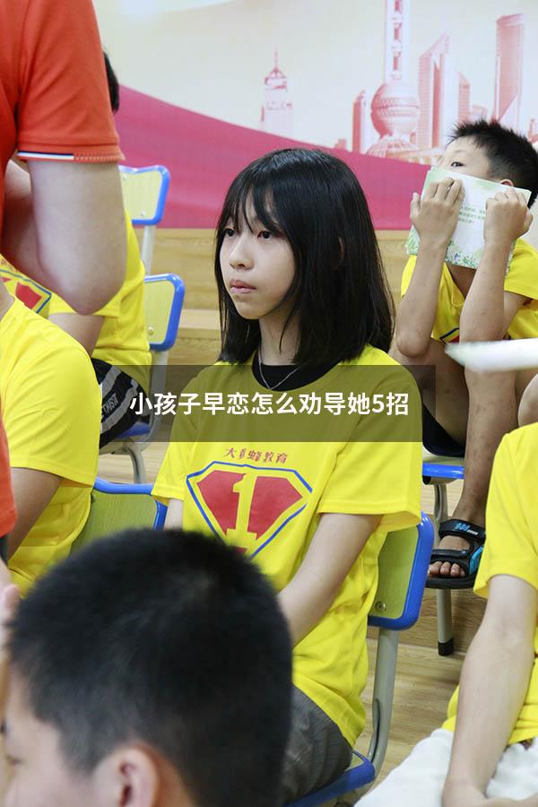 小孩子早恋怎么劝导她5招（小孩早恋要怎么劝导）