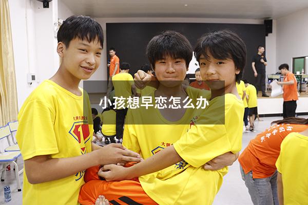 小孩想早恋怎么办（小孩想早恋怎么办呢）
