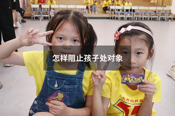 怎样阻止孩子处对象（怎样阻止孩子处对象呢）