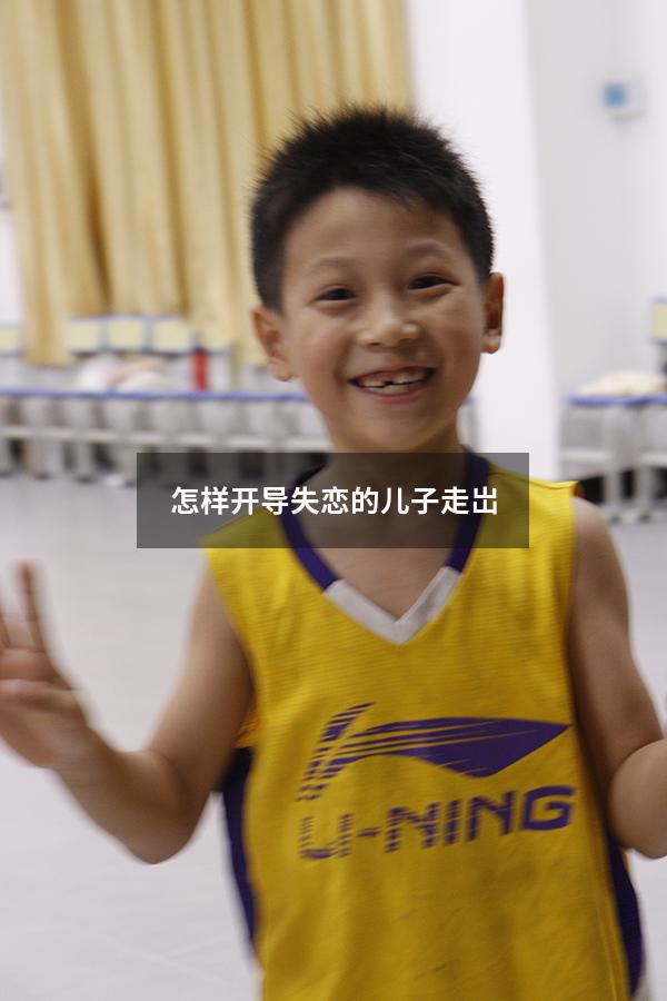怎样开导失恋的儿子走岀（怎么开导失恋的儿子）