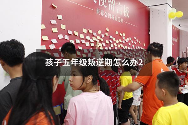 孩子五年级叛逆期怎么办