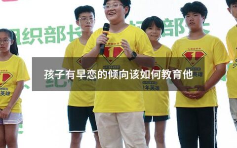 孩子有早恋的倾向该如何教育他（孩子有早恋的倾向该如何教育他呢）