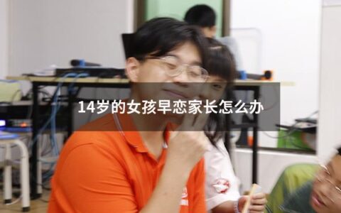 14岁的女孩早恋家长怎么办