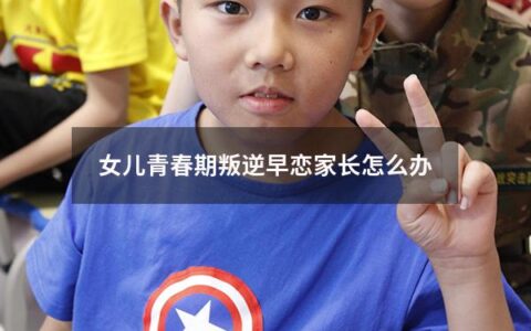 女儿青春期叛逆早恋家长怎么办（女儿青春期叛逆早恋家长怎么办呢）