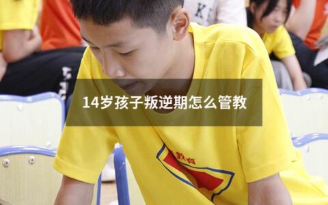 14岁孩子叛逆期怎么管教（14岁孩子叛逆期怎么管教最合适女孩）