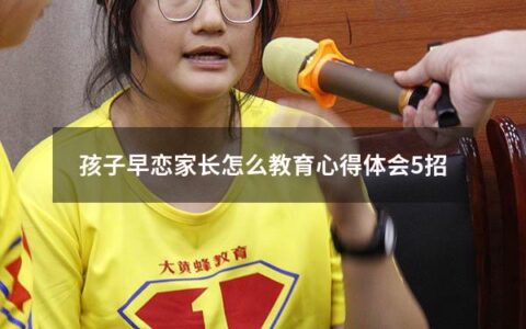 孩子早恋家长怎么教育心得体会5招（孩子早恋家长怎样教育）