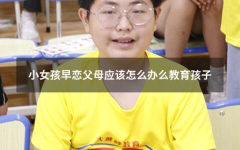 小女孩早恋父母应该怎么办么教育孩子（小女孩早恋父母应该怎么办么教育孩子呢）