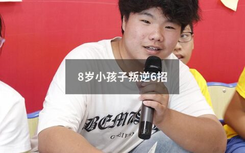 8岁小孩子叛逆6招（八岁孩子叛逆）