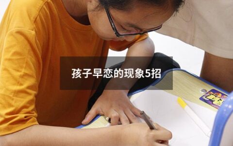 孩子早恋的现象5招（孩子早恋的处理方法）