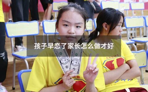 孩子早恋了家长怎么做才好（孩子早恋了家长应该怎么做）