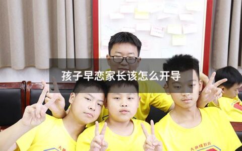 孩子早恋家长该怎么开导（孩子早恋家长该怎么开导他）