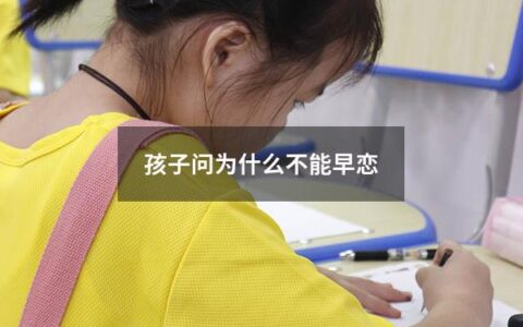 孩子问为什么不能早恋（孩子问为什么不能早恋怎么回答）