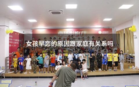 女孩早恋的原因跟家庭有关系吗（女孩早恋的原因跟家庭有关系吗知乎）