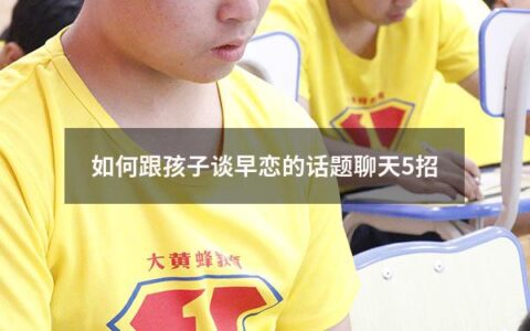 如何跟孩子谈早恋的话题聊天5招（怎么跟孩子谈早恋）