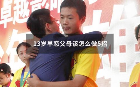 13岁早恋父母该怎么做5招（13岁小孩早恋家长应该怎样做）