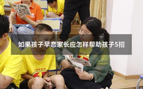 如果孩子早恋家长应怎样帮助孩子5招（孩子早恋家长怎样沟通制止）