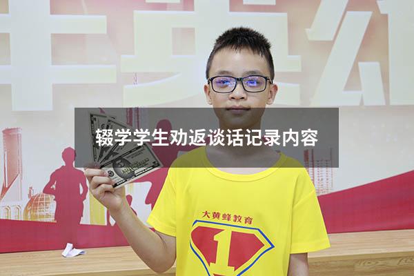 辍学学生劝返谈话记录内容(辍学学生谈话记录100篇) - 大黄蜂教育