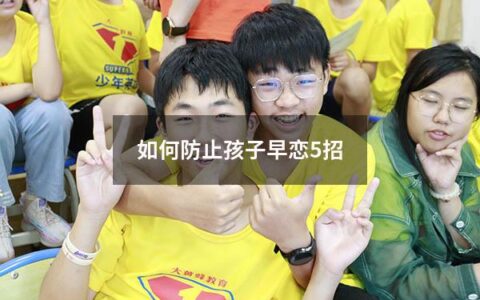 如何防止孩子早恋5招（怎样防止孩子早恋？）