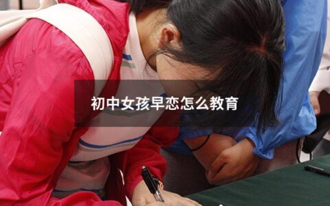 初中女孩早恋怎么教育（初中女孩早恋怎么教育都不听）