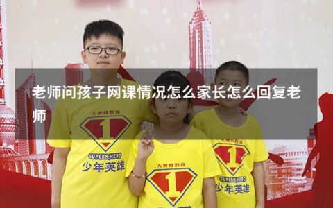 老师问孩子网课情况怎么家长怎么回复老师