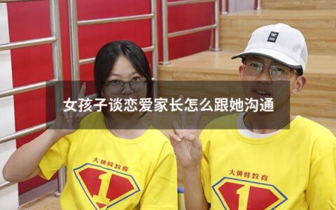 女孩子谈恋爱家长怎么跟她沟通（女孩子谈恋爱家长怎么跟她沟通呢）