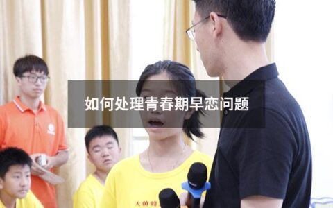 如何处理青春期早恋问题（如何处理青春期早恋问题作文）